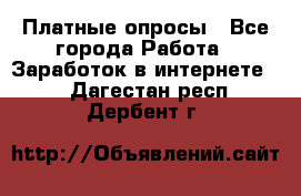 Платные опросы - Все города Работа » Заработок в интернете   . Дагестан респ.,Дербент г.